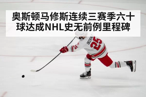 奥斯顿马修斯连续三赛季六十球达成NHL史无前例里程碑