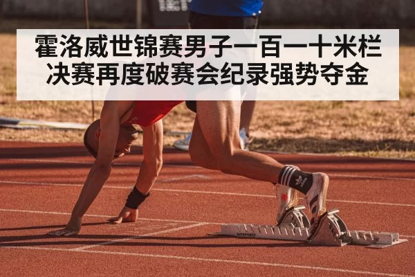 霍洛威世锦赛男子一百一十米栏决赛再度破赛会纪录强势夺金