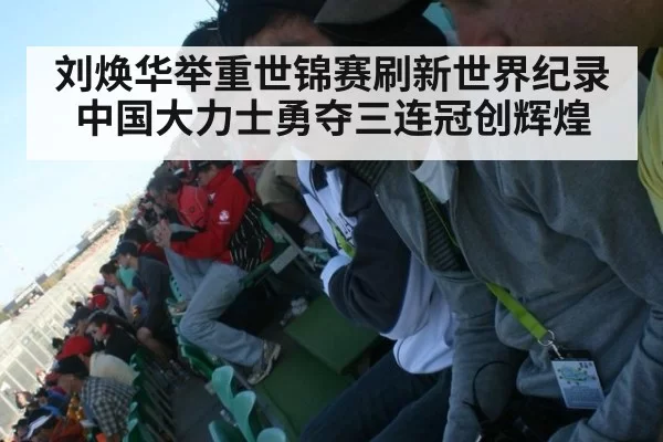 刘焕华举重世锦赛刷新世界纪录 中国大力士勇夺三连冠创辉煌