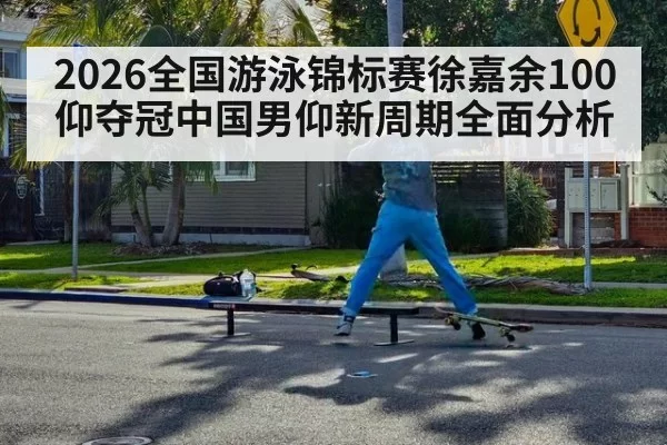 2026全国游泳锦标赛徐嘉余100仰夺冠中国男仰新周期全面分析